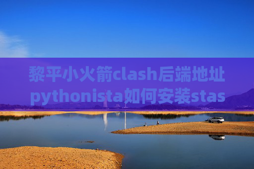 黎平小火箭clash后端地址pythonista如何安装stash