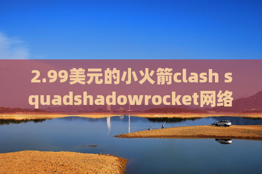 2.99美元的小火箭clash squadshadowrocket网络节点