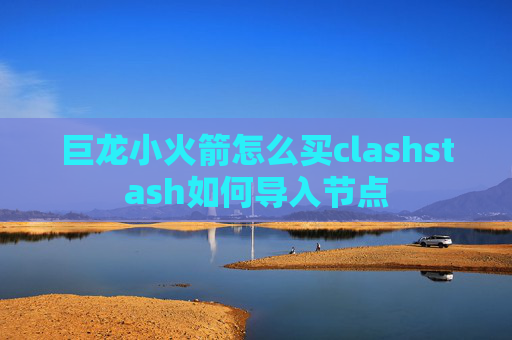 巨龙小火箭怎么买clashstash如何导入节点