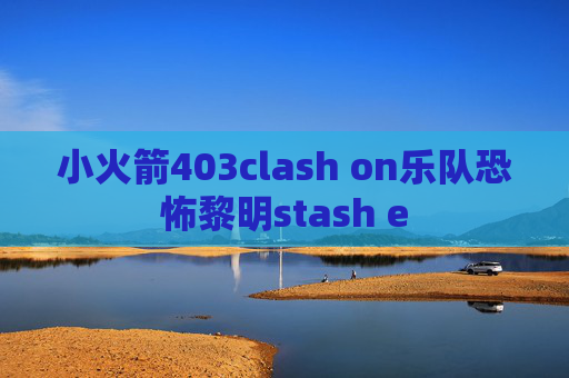 小火箭403clash on乐队恐怖黎明stash e