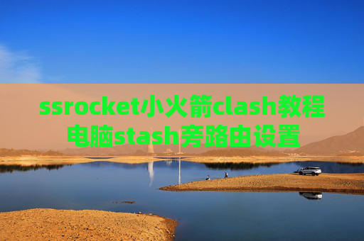 ssrocket小火箭clash教程电脑stash旁路由设置