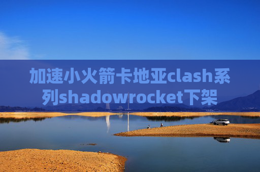 加速小火箭卡地亚clash系列shadowrocket下架