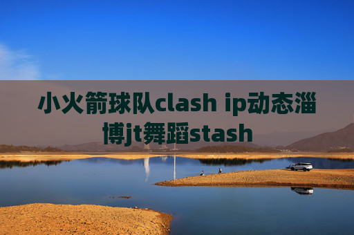 小火箭球队clash ip动态淄博jt舞蹈stash