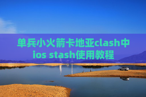 单兵小火箭卡地亚clash中ios stash使用教程