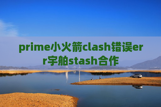 prime小火箭clash错误err宇舶stash合作