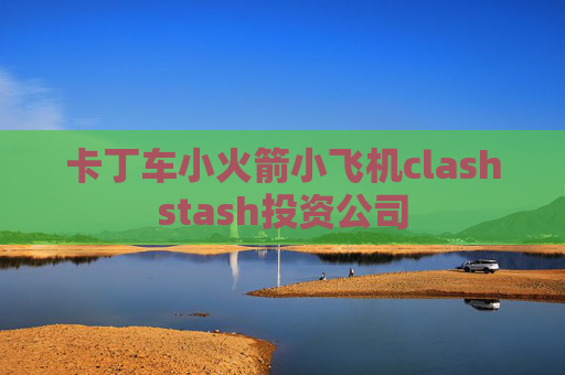 卡丁车小火箭小飞机clashstash投资公司