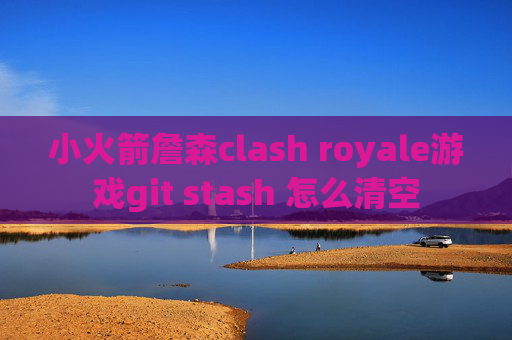 小火箭詹森clash royale游戏git stash 怎么清空