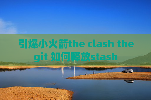 引爆小火箭the clash thegit 如何释放stash