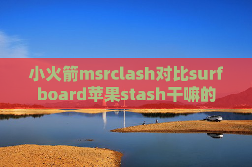 小火箭msrclash对比surfboard苹果stash干嘛的