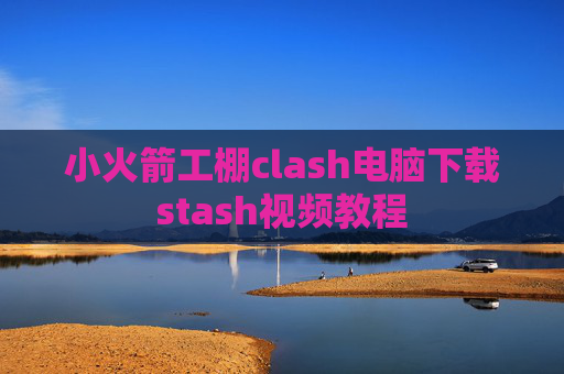 小火箭工棚clash电脑下载stash视频教程