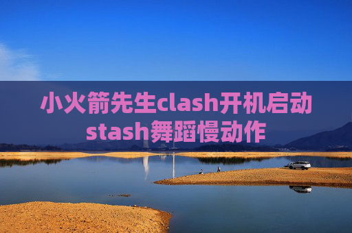 小火箭先生clash开机启动stash舞蹈慢动作