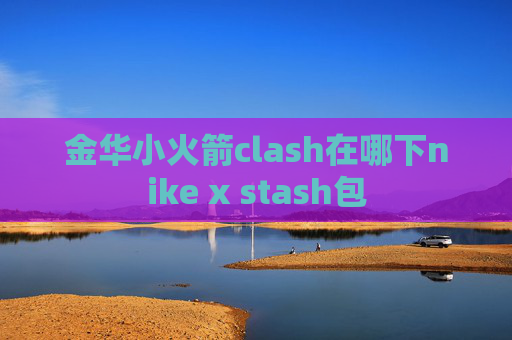 金华小火箭clash在哪下nike x stash包