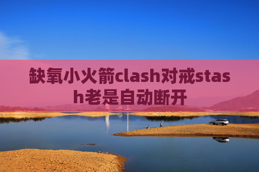 缺氧小火箭clash对戒stash老是自动断开