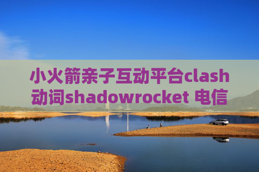 小火箭亲子互动平台clash动词shadowrocket 电信超时