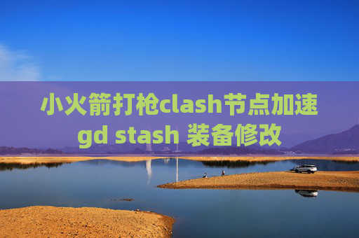 小火箭打枪clash节点加速gd stash 装备修改