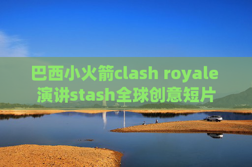 巴西小火箭clash royale 演讲stash全球创意短片