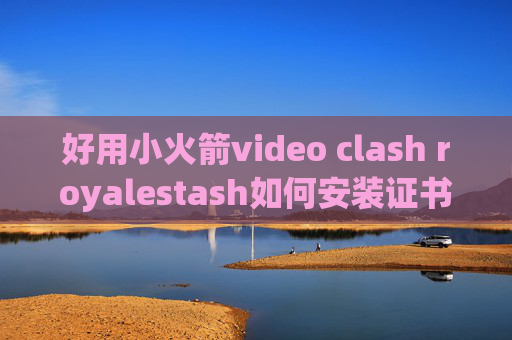 好用小火箭video clash royalestash如何安装证书