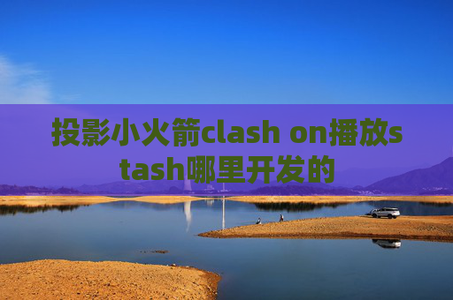 投影小火箭clash on播放stash哪里开发的