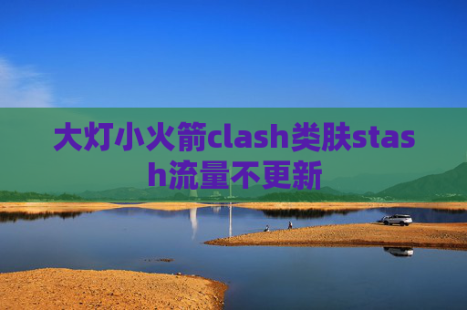 大灯小火箭clash类肤stash流量不更新