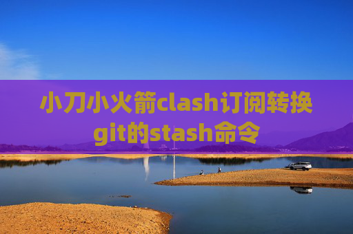 小刀小火箭clash订阅转换git的stash命令