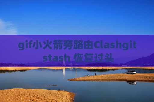 gif小火箭旁路由Clashgit stash 恢复过头