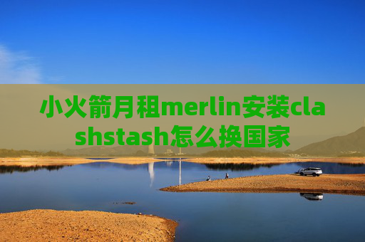 小火箭月租merlin安装clashstash怎么换国家