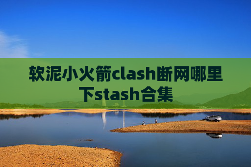 软泥小火箭clash断网哪里下stash合集