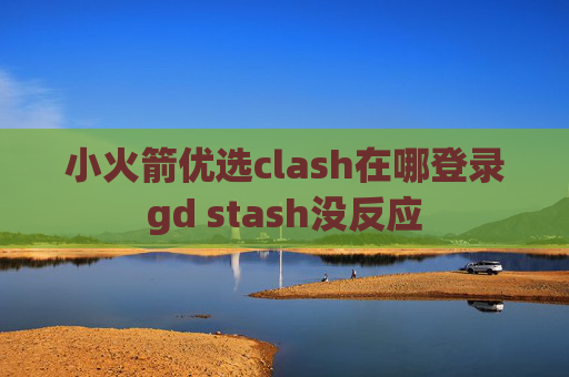 小火箭优选clash在哪登录gd stash没反应