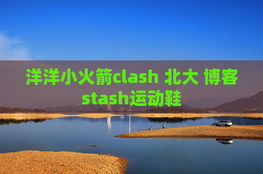 洋洋小火箭clash 北大 博客stash运动鞋