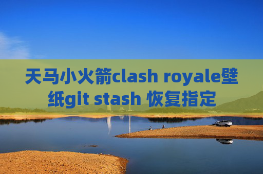 天马小火箭clash royale壁纸git stash 恢复指定