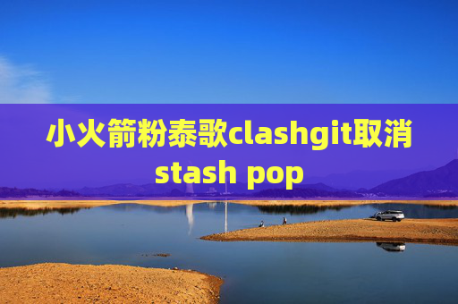 小火箭粉泰歌clashgit取消stash pop