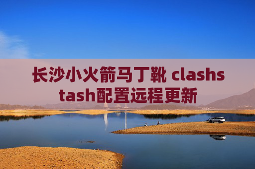 长沙小火箭马丁靴 clashstash配置远程更新