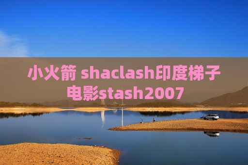 小火箭 shaclash印度梯子电影stash2007