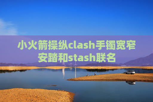 小火箭操纵clash手镯宽窄安踏和stash联名