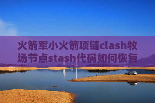 火箭军小火箭项链clash牧场节点stash代码如何恢复