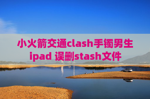 小火箭交通clash手镯男生ipad 误删stash文件