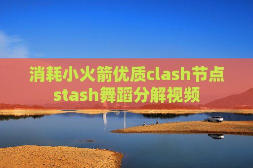 消耗小火箭优质clash节点stash舞蹈分解视频