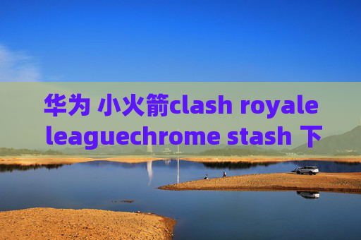 华为 小火箭clash royale leaguechrome stash 下载