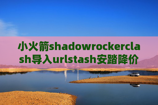 小火箭shadowrockerclash导入urlstash安踏降价原因