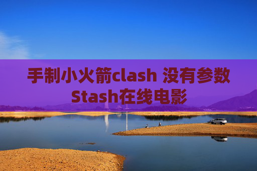 手制小火箭clash 没有参数Stash在线电影