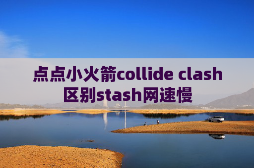 点点小火箭collide clash区别stash网速慢