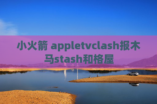 小火箭 appletvclash报木马stash和格屋