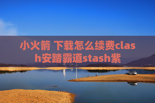 小火箭 下载怎么续费clash安踏霸道stash紫