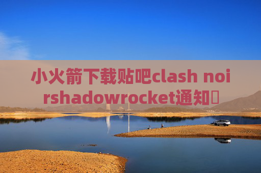 小火箭下载贴吧clash noirshadowrocket通知欄