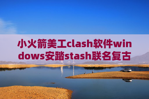 小火箭美工clash软件windows安踏stash联名复古