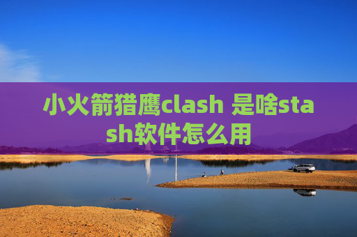 小火箭猎鹰clash 是啥stash软件怎么用