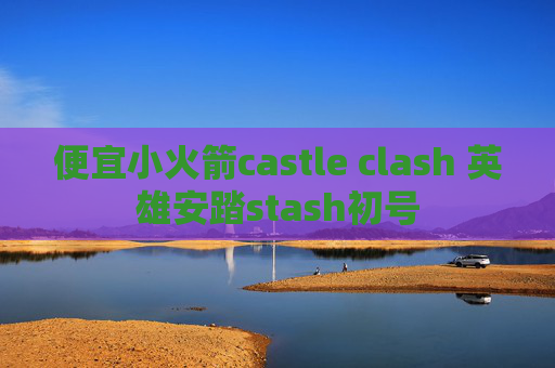 便宜小火箭castle clash 英雄安踏stash初号