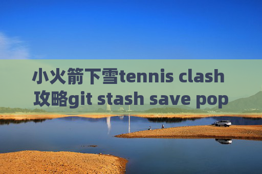 小火箭下雪tennis clash 攻略git stash save pop