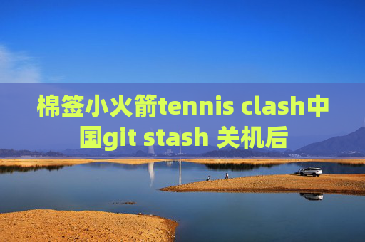 棉签小火箭tennis clash中国git stash 关机后