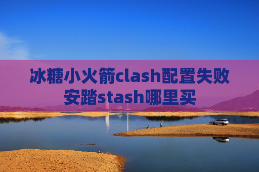 冰糖小火箭clash配置失败安踏stash哪里买